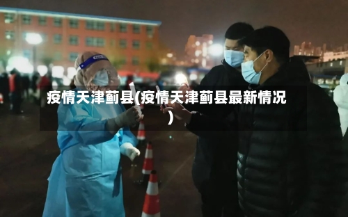 疫情天津蓟县(疫情天津蓟县最新情况)-第2张图片