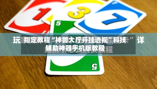 指定教程“神兽大厅开挂透视”科技辅助神器手机版教程-第3张图片