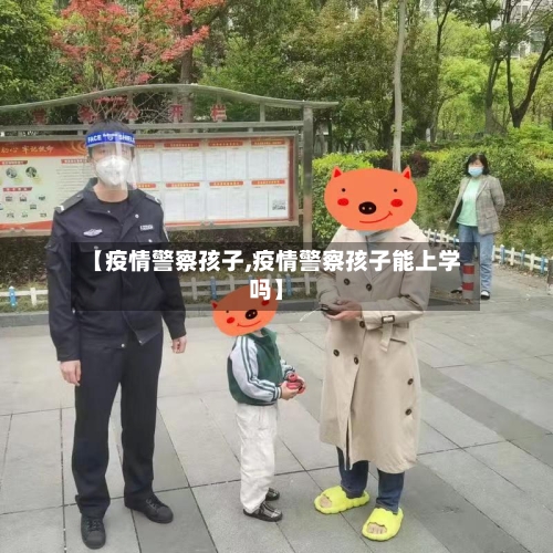 【疫情警察孩子,疫情警察孩子能上学吗】-第1张图片
