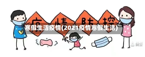 寒假生活疫情(2021疫情寒假生活)-第2张图片