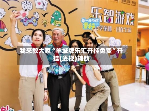 我来教大家“羊城牌乐汇开挂免费”开挂(透视)辅助