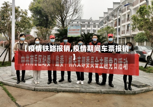 【疫情铁路报销,疫情期间车票报销】