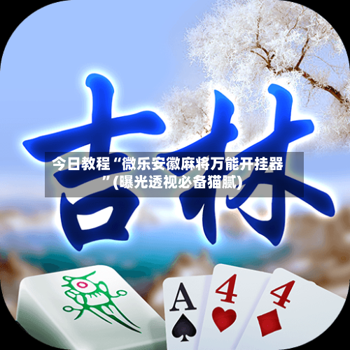 今日教程“微乐安徽麻将万能开挂器	”(曝光透视必备猫腻)-第1张图片