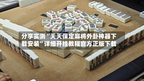 分享实测“天天保定麻将外卦神器下载安装”详细开挂教程官方正版下载-第1张图片