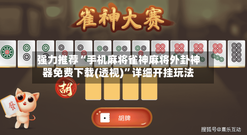 强力推荐“手机麻将雀神麻将外卦神器免费下载(透视)”详细开挂玩法