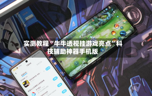 实测教程“牛牛透视挂游戏亮点”科技辅助神器手机版