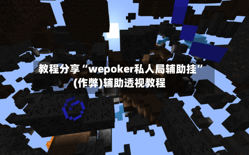 教程分享“wepoker私人局辅助挂”(作弊)辅助透视教程