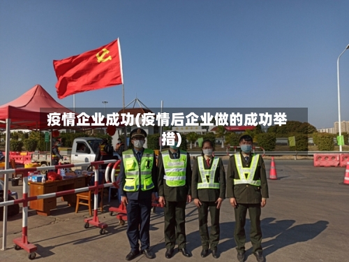 疫情企业成功(疫情后企业做的成功举措)