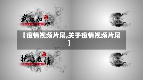 【疫情视频片尾,关于疫情视频片尾】