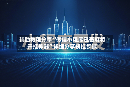 辅助教程分享“微信小程序迅奇麻将开挂神器”详细分享装挂步骤