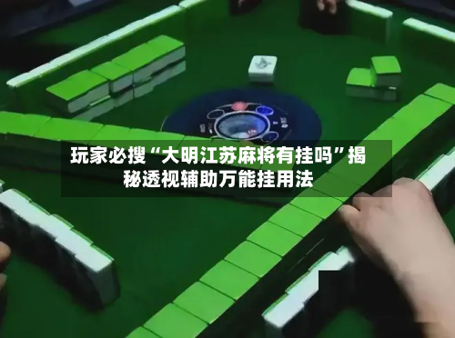 玩家必搜“大明江苏麻将有挂吗”揭秘透视辅助万能挂用法-第2张图片