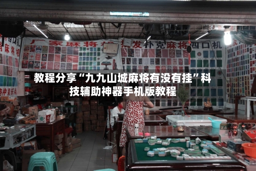教程分享“九九山城麻将有没有挂”科技辅助神器手机版教程-第1张图片