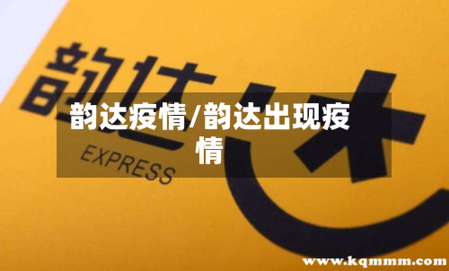 韵达疫情/韵达出现疫情-第1张图片