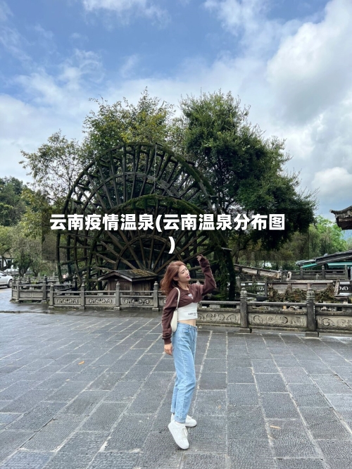 云南疫情温泉(云南温泉分布图)-第3张图片
