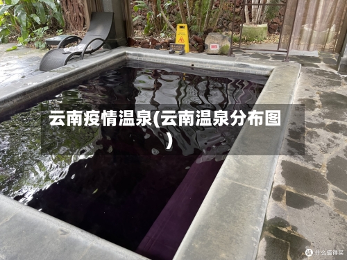 云南疫情温泉(云南温泉分布图)-第2张图片
