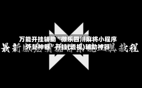 万能开挂辅助“微乐四川麻将小程序外卦神器”开挂(透视)辅助神器-第2张图片