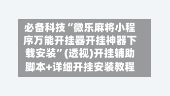 必备科技“微乐麻将小程序万能开挂器开挂神器下载安装”(透视)开挂辅助脚本+详细开挂安装教程-第2张图片