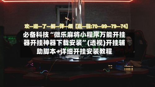 必备科技“微乐麻将小程序万能开挂器开挂神器下载安装	”(透视)开挂辅助脚本+详细开挂安装教程-第3张图片