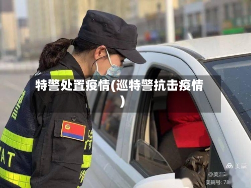 特警处置疫情(巡特警抗击疫情)