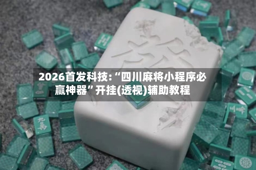 2026首发科技:“四川麻将小程序必赢神器	”开挂(透视)辅助教程-第2张图片