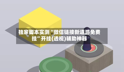 独家脚本实测“微信链接新道游免费挂	”开挂(透视)辅助神器-第2张图片