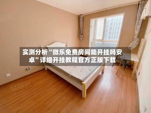 实测分析“微乐免费房间能开挂吗安卓”详细开挂教程官方正版下载-第3张图片