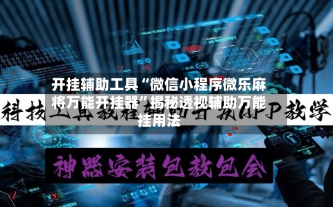 开挂辅助工具“微信小程序微乐麻将万能开挂器”揭秘透视辅助万能挂用法-第2张图片
