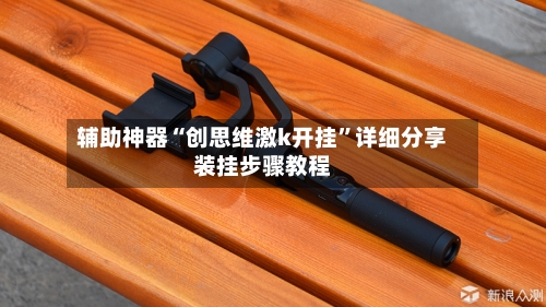 辅助神器“创思维激k开挂”详细分享装挂步骤教程