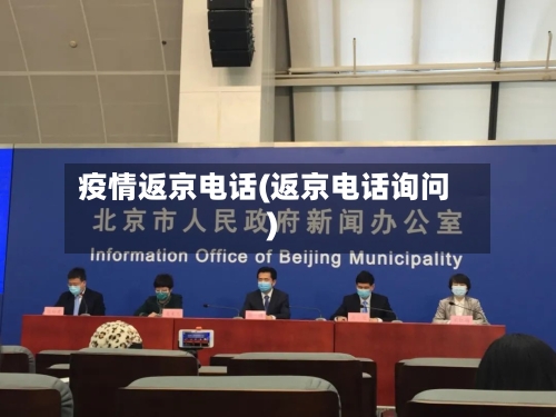 疫情返京电话(返京电话询问)