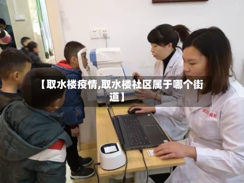 【取水楼疫情,取水楼社区属于哪个街道】-第2张图片