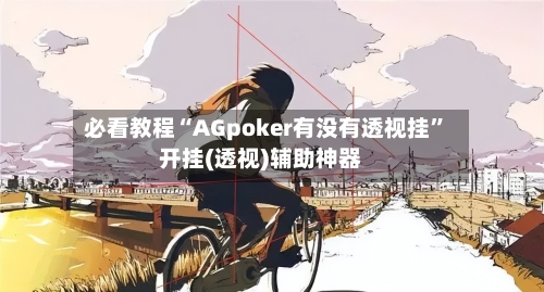 必看教程“AGpoker有没有透视挂”开挂(透视)辅助神器