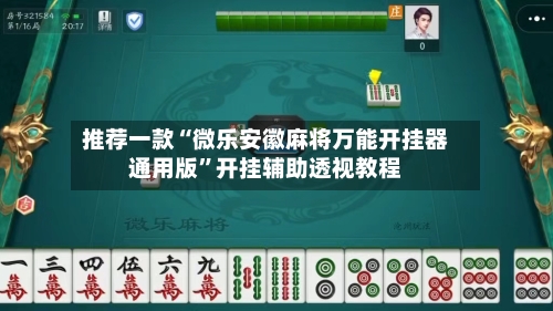 推荐一款“微乐安徽麻将万能开挂器通用版”开挂辅助透视教程