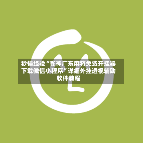 秒懂经验“雀神广东麻将免费开挂器下载微信小程序”详细外挂透视辅助软件教程