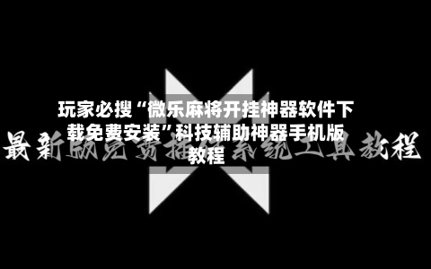 玩家必搜“微乐麻将开挂神器软件下载免费安装	”科技辅助神器手机版教程-第3张图片