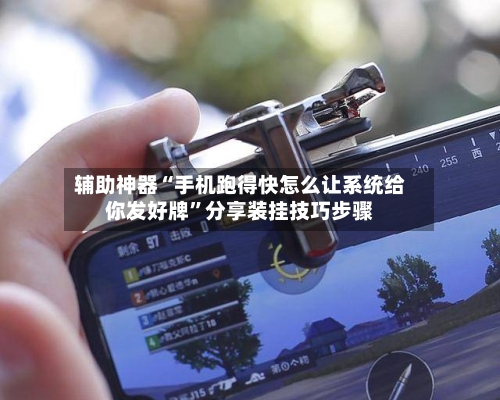 辅助神器“手机跑得快怎么让系统给你发好牌”分享装挂技巧步骤-第3张图片