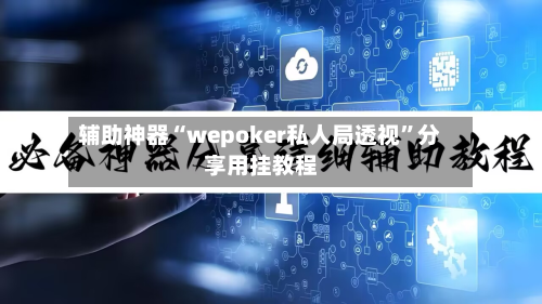 辅助神器“wepoker私人局透视”分享用挂教程