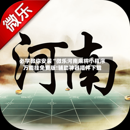 必学教你安装“微乐河南麻将小程序万能挂免费版!辅助神器插件下载-第2张图片