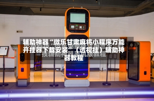 辅助神器“微乐甘肃麻将小程序万能开挂器下载安装”（透视挂）辅助神器教程