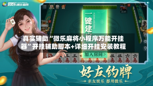 真实辅助“微乐麻将小程序万能开挂器”开挂辅助脚本+详细开挂安装教程-第1张图片