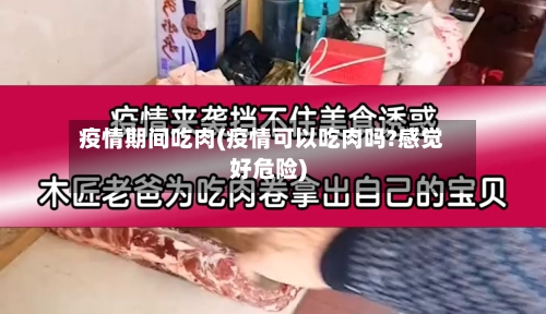 疫情期间吃肉(疫情可以吃肉吗?感觉好危险)