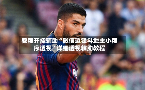 教程开挂辅助“微信边锋斗地主小程序透视”详细透视辅助教程