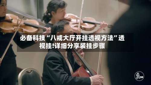 必备科技“八戒大厅开挂透视方法”透视挂!详细分享装挂步骤