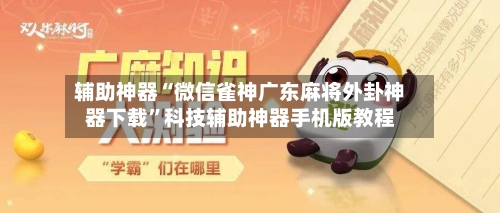 辅助神器“微信雀神广东麻将外卦神器下载”科技辅助神器手机版教程