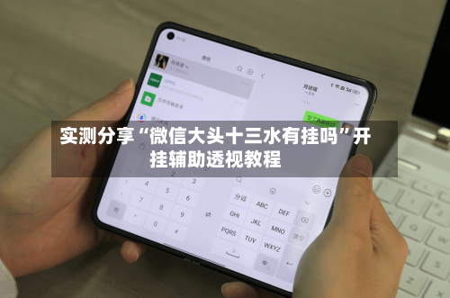 实测分享“微信大头十三水有挂吗”开挂辅助透视教程