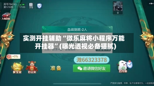 实测开挂辅助“微乐麻将小程序万能开挂器”(曝光透视必备猫腻)-第1张图片