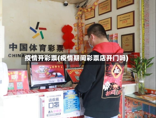 疫情开彩票(疫情期间彩票店开门吗)