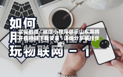实操教程“微信小程序微乐山东麻将开挂神器下载安装”详细分享装挂步骤!