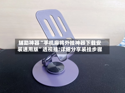 辅助神器“手机麻将外挂神器下载安装通用版	”透视挂!详细分享装挂步骤-第2张图片