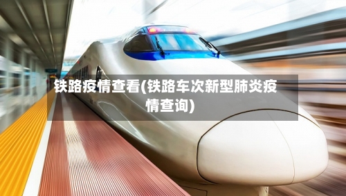 铁路疫情查看(铁路车次新型肺炎疫情查询)