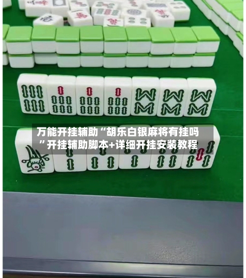 万能开挂辅助“胡乐白银麻将有挂吗”开挂辅助脚本+详细开挂安装教程-第3张图片
